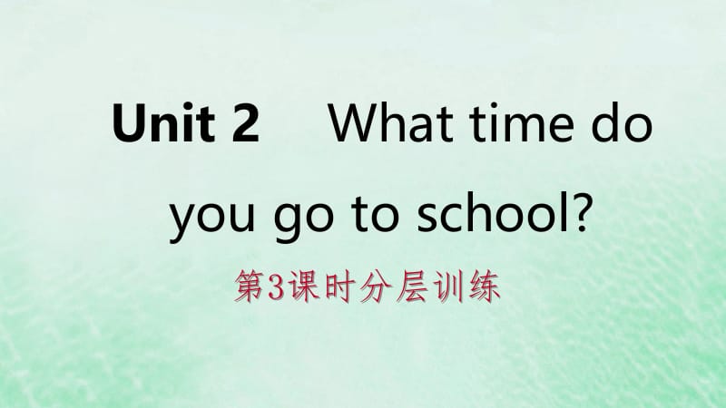 2019年春七年级英语下册 Unit 2 What time do you go to school（第3课时）分层训练课件 （新版）人教新目标版.pptx_第1页