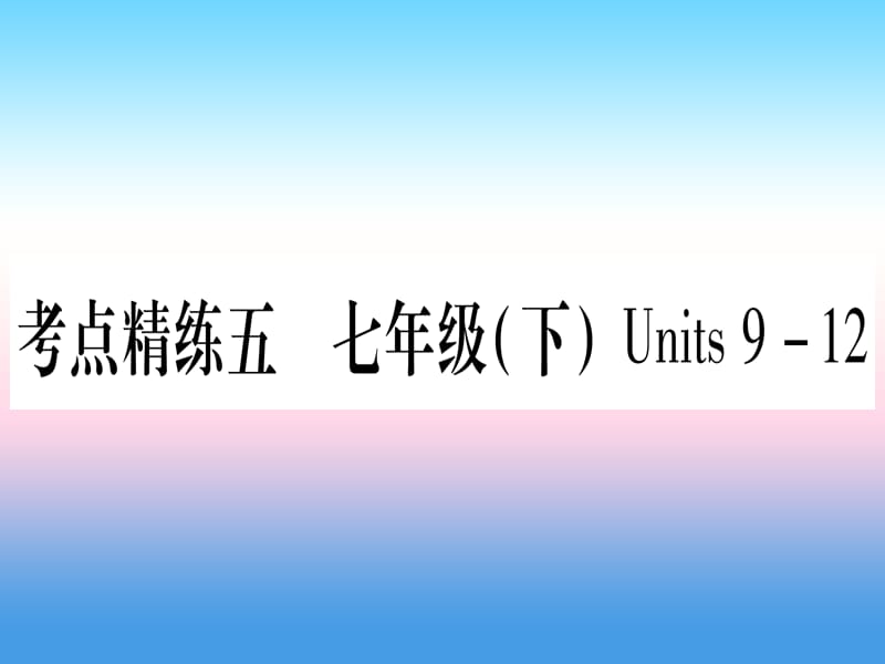 （湖北专用版）2019版中考英语复习 第一篇 教材系统复习 考点精练五 七下 Units 9-12实用课件.ppt_第1页