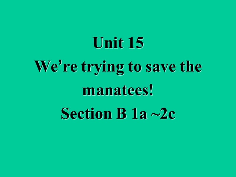 人教版九年级英语下册《nit 15 We’re trying to save the manatees!Section B》课件_0.ppt_第1页