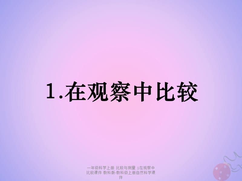 【最新】一年级科学上册 比较与测量 1在观察中比较课件 教科版-教科级上册自然科学课件.pptx_第1页