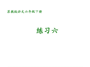 苏教版六年级语文下册《习6》优质课课件_2.ppt