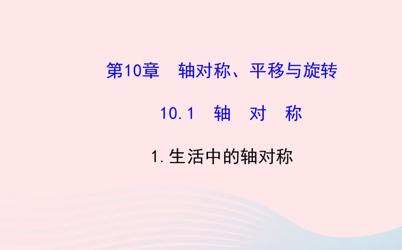 七年级数学下册 第10章 轴对称、平移与旋转10.1 轴对称 1生活中的轴对称课件 （新版）华东师大版.ppt_第1页