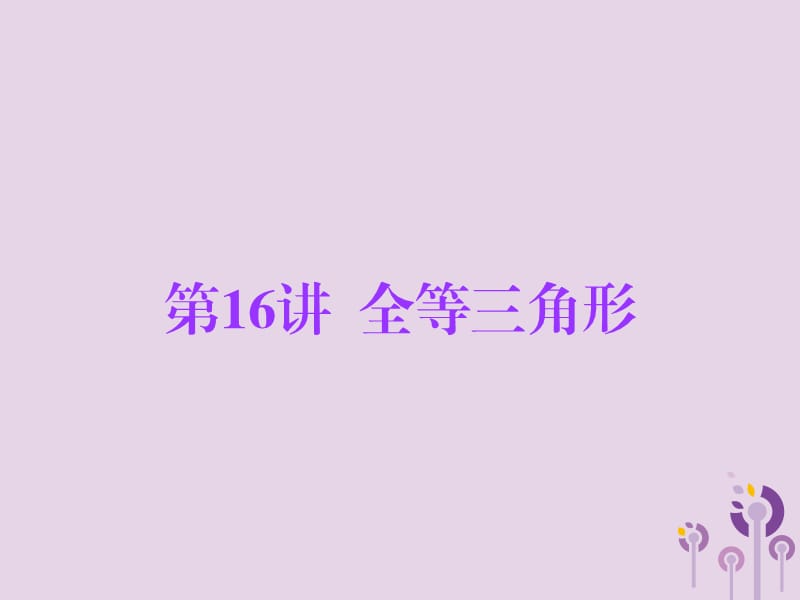 广东省2019年中考数学总复习 第一部分 知识梳理 第四章 三角形 第16讲 全等三角形课件.ppt_第1页