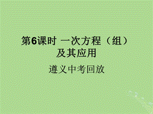 （遵义专用）2019届中考数学复习 第6课时 一次方程（组）及其应用 2 遵义中考回放（课后作业）课件.ppt