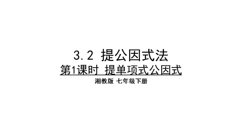 新湘教版七年级数学下册《3章 因式分解3.2 提公因式法3.2提取公因式法（1）》课件_5.pptx_第1页