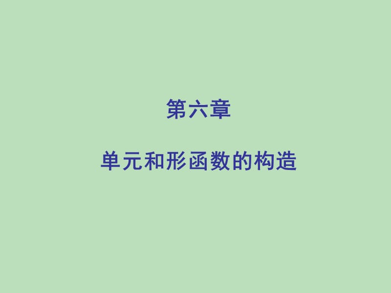 第六章 单元和形函数的构造[教育研究].ppt_第1页