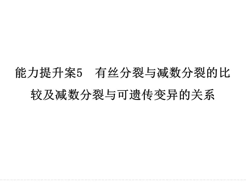 高考生物大一轮复习课件：能力提升案5 有丝分裂与减数分裂的比较及减数分裂与可遗传变异的关系[上课材料].ppt_第1页