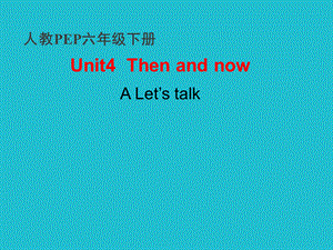 六年级下册英语课件-Unit 4 Then and now A第1课时∣人教（PEP）（2014）.ppt