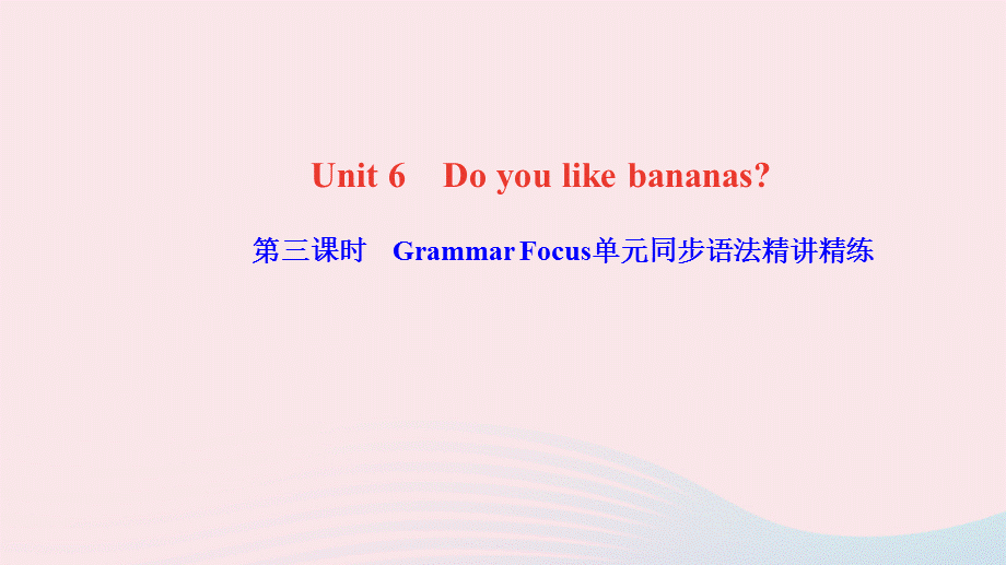 【最新】七年级英语上册 Unit 6 Do you like bananas第三课时 Grammar Focus单元同步语法精讲精练课件（新版）人教新目标版-（新版）人教新目标级上册英语课件.ppt_第1页