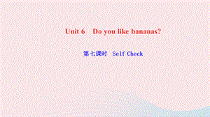 【最新】七年级英语上册 Unit 6 Do you like bananas第七课时 Self Check作业课件（新版）人教新目标版-（新版）人教新目标级上册英语课件.ppt