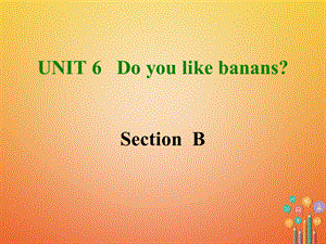 【最新】七年级英语上册 Unit 6 Do you like bananas Section B课件 （新版）人教新目标版-（新版）人教新目标级上册英语课件.ppt