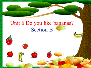 【最新】七年级英语上册 Unit 6 Do you like bananas Section B课件 （新版）人教新目标版-（新版）人教新目级上册英语课件.ppt