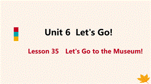 【最新】七年级英语上册 Unit 6 Let’s Go Lesson 35 Let’s Go to the Museum导学课件 （新版）冀教版-（新版）冀教级上册英语课件.ppt