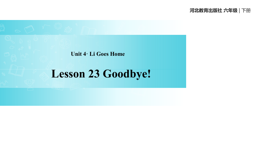 六年级下册英语课件-Unit 4 Lesson 23 Goodbye!｜冀教版（一起）(共17张PPT).ppt_第1页