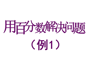 六年级上册数学课件－6.3《用百分数解决问题》 例1 ｜人教新课标（2018秋） (共16张PPT).ppt