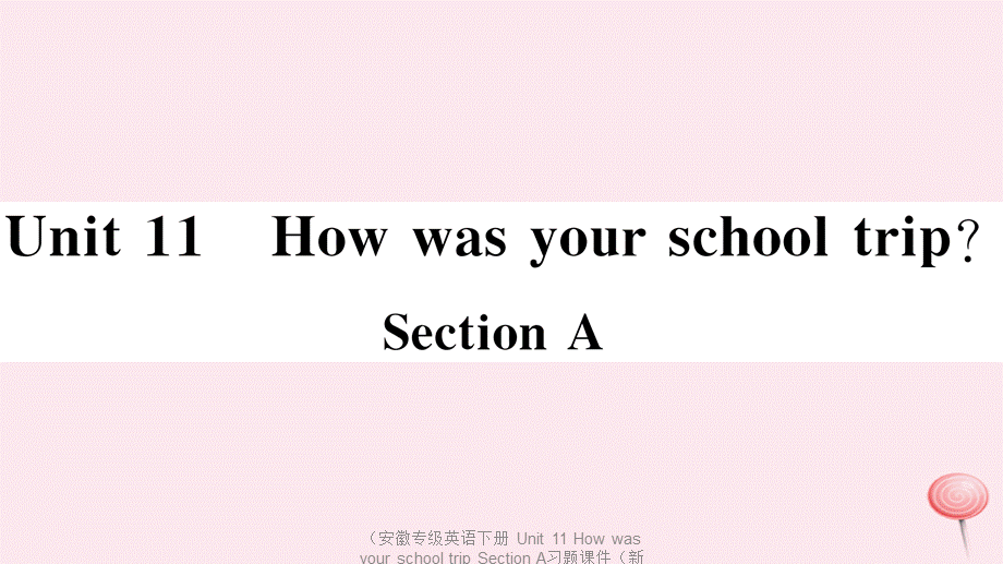 【最新】（安徽专级英语下册 Unit 11 How was your school trip Section A习题课件（新版）人教新目标版-（新版）人教新目标级下册英语课件.ppt_第1页