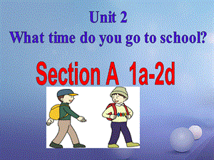 （水滴系列）七年级英语下册 Unit 2 What time do you go to school（第2课时）Section A（1a2d）课件 （新版）人教新目标版[共34页].ppt