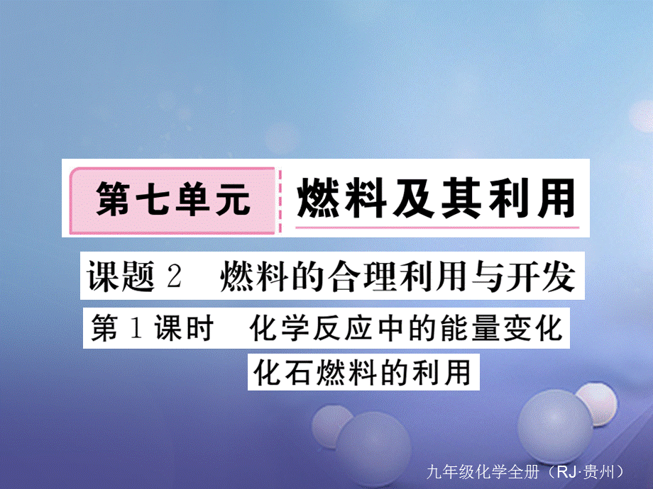 （贵州专版）九年级化学上册 第七单元 课题2 第1课时 化学反应中的能量变化 化石燃料的利用复习课件 （新版）新人教版[共11页].ppt_第1页