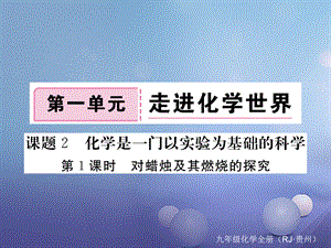 （贵州专版）九年级化学上册 第一单元 课题2 第1课时 对蜡烛及其燃烧的探究复习课件 （新版）新人教版[共10页].ppt