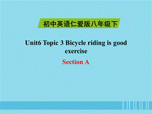 【最新】八年级英语下册 Unit 6 Enjoying Cycling Topic 3 bicycle riding is good exercise Section A课件1 .ppt